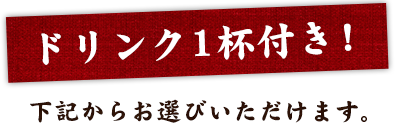 ドリンク1杯付き！下記からお選びいただけます。