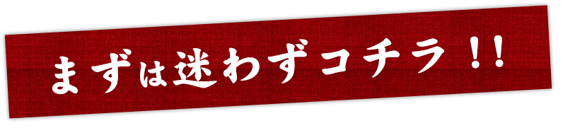 まずは迷わずコチラ！！