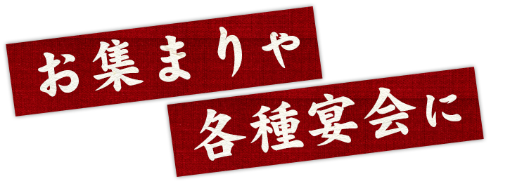 お集まりや各種宴会に