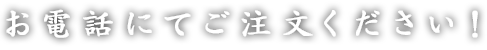 お電話にてご注文ください！