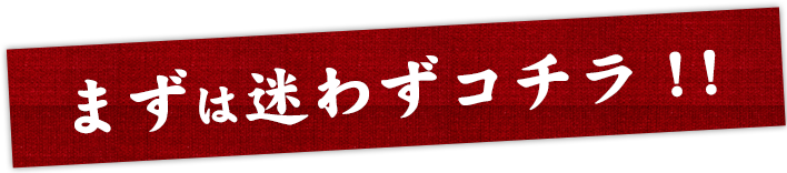 まずは迷わずコチラ！！