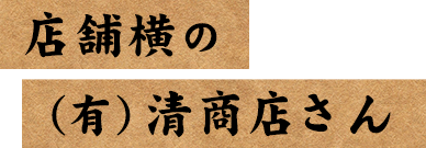 店舗横の（有）清商店さん