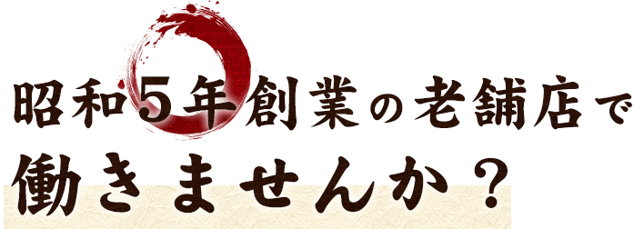 昭和5年創業の老舗店で働きませんか？