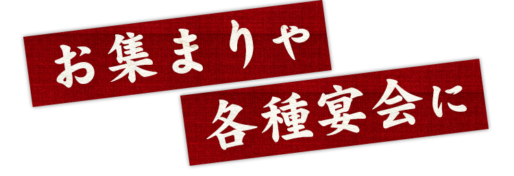 お集まりや各種宴会に